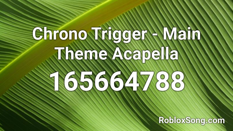 Chrono Trigger - Main Theme Acapella Roblox ID