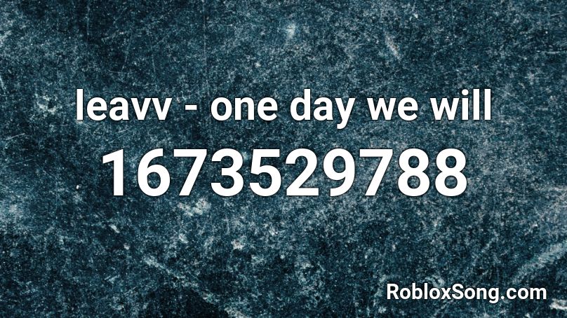 leavv - one day we will Roblox ID