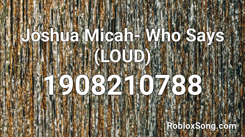 Joshua Micah- Who Says (LOUD) Roblox ID
