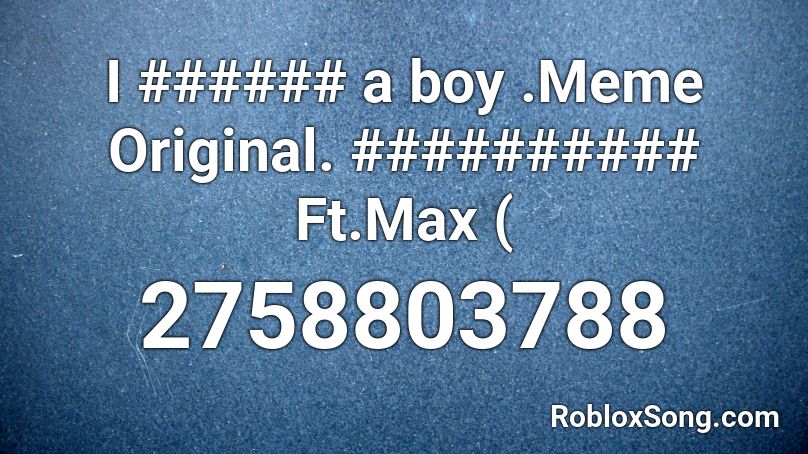 I ###### a boy .Meme Original. ########## Ft.Max ( Roblox ID