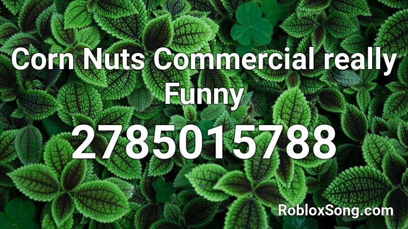 Corn Nuts Commercial Really Funny Roblox Id Roblox Music Codes - roblox picture ids funny