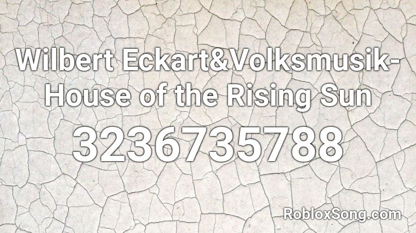 Wilbert Eckart&Volksmusik-House of the Rising Sun Roblox ID