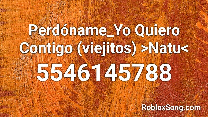 Perdóname_Yo Quiero Contigo (viejitos) >NatuXD16< Roblox ID