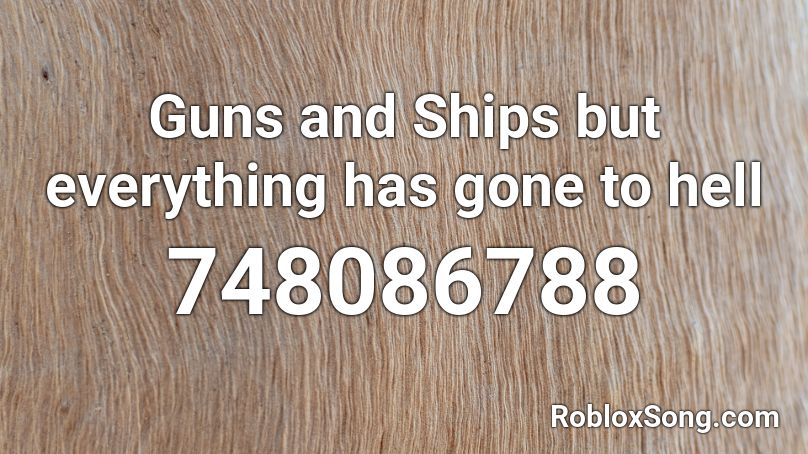 Guns And Ships But Everything Has Gone To Hell Roblox Id Roblox Music Codes - guns and ships roblox