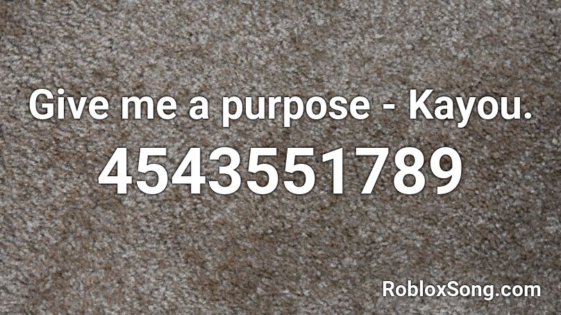 Give me a purpose - Kayou. Roblox ID