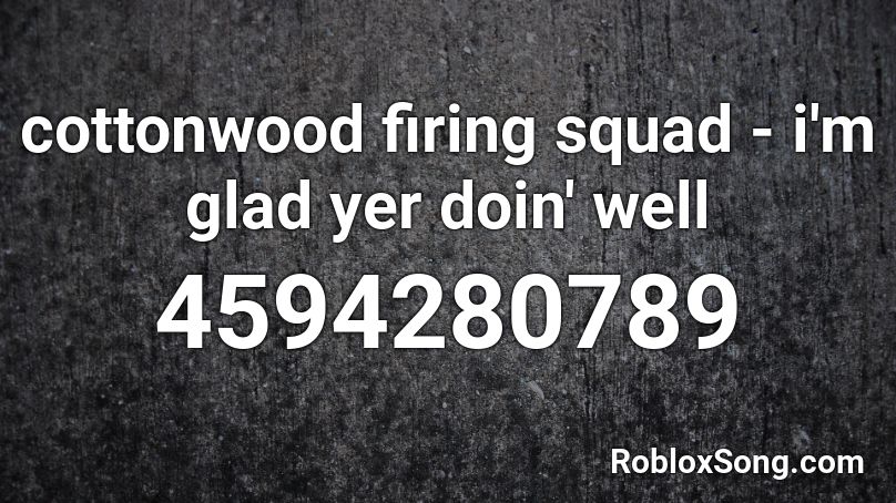 cottonwood firing squad - i'm glad yer doin' well Roblox ID