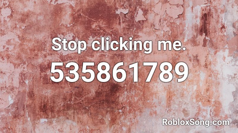 Stop clicking me. Roblox ID