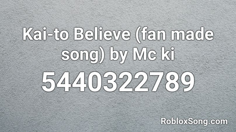 Kai-to Believe (fan made song) by Mc ki Roblox ID