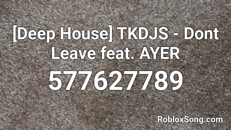 [Deep House] TKDJS - Dont Leave feat. AYER Roblox ID