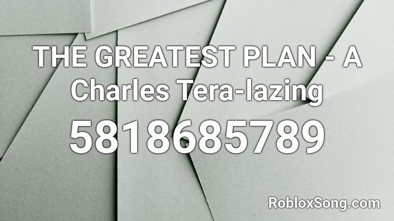 THE GREATEST PLAN - A Charles Tera-lazing Roblox ID