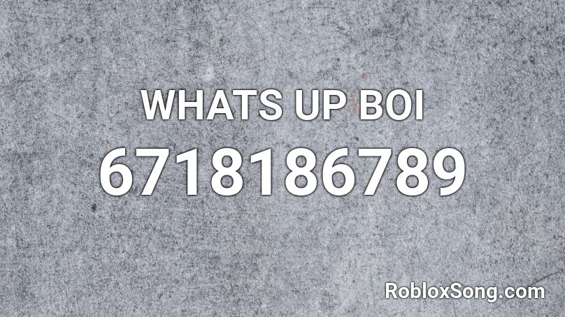 WHATS UP BOI Roblox ID