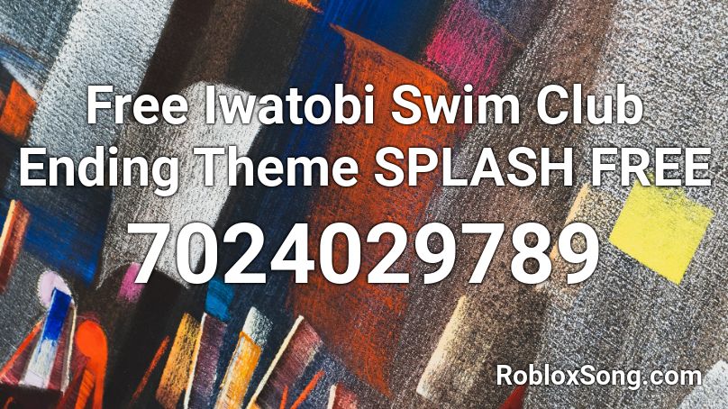 Free Iwatobi Swim Club  Ending Theme SPLASH FREE Roblox ID