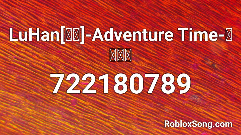 LuHan[鹿晗]-Adventure Time-冒险时间 Roblox ID