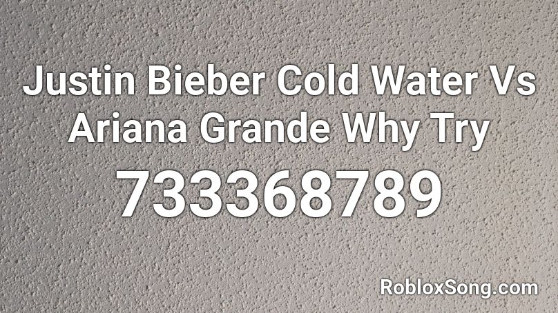 Justin Bieber Cold Water Vs Ariana Grande Why Try  Roblox ID