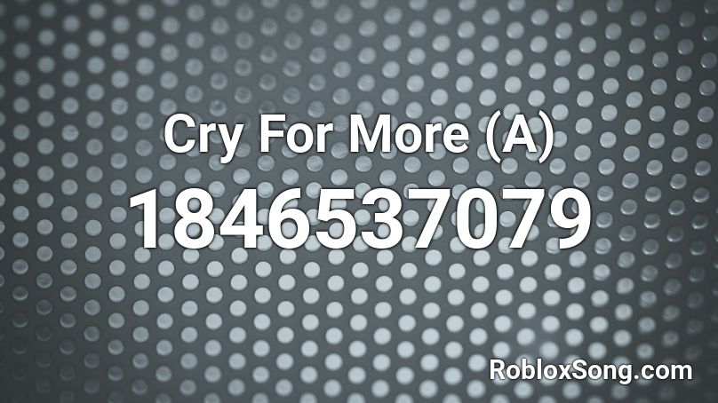 Cry For More (A) Roblox ID