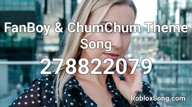 FanBoy & ChumChum Theme Song Roblox ID