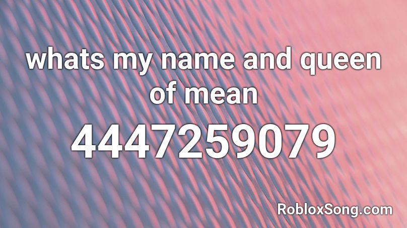 whats my name and queen of mean Roblox ID