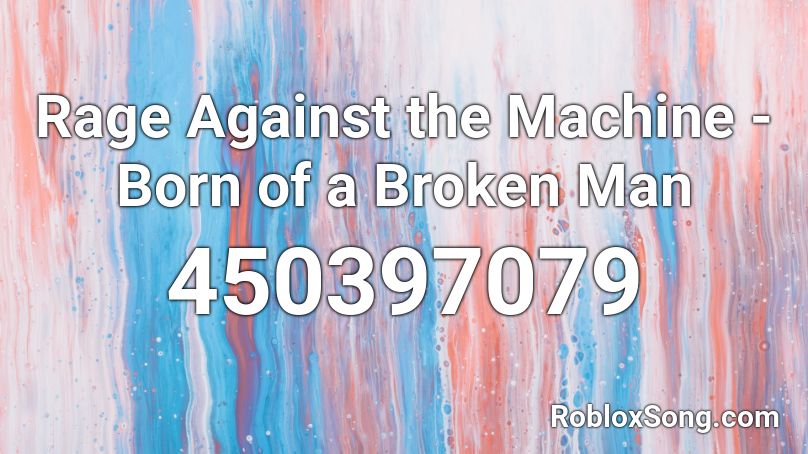 Rage Against the Machine - Born of a Broken Man Roblox ID