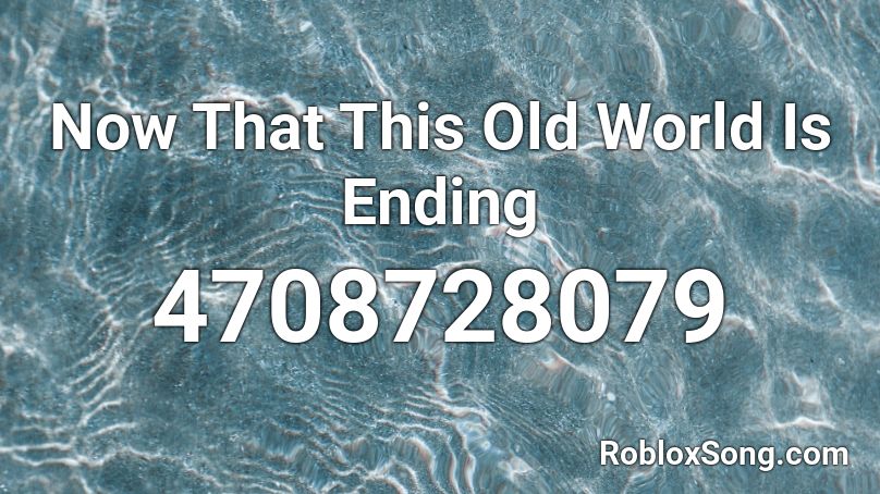 Now That This Old World Is Ending  Roblox ID