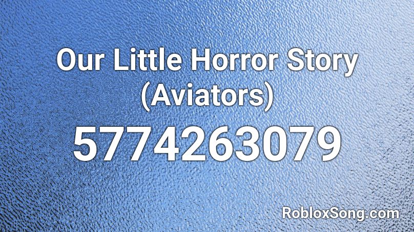 Our Little Horror Story Aviators Roblox Id Roblox Music Codes - our little horror story roblox id