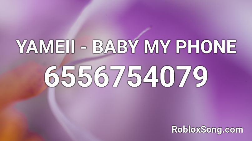 Yameii Baby My Phone Roblox Id Roblox Music Codes - roblox taking my baby id
