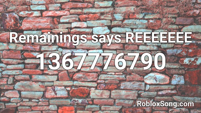 Remainings says REEEEEEE Roblox ID