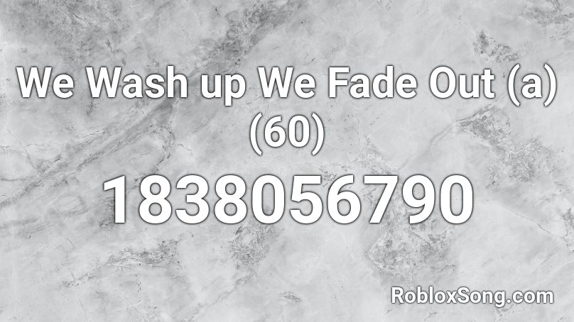 We Wash up We Fade Out (a) (60) Roblox ID