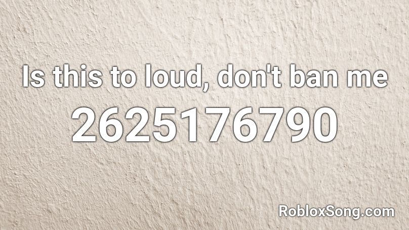 Is This To Loud Don T Ban Me Roblox Id Roblox Music Codes - ban me roblox