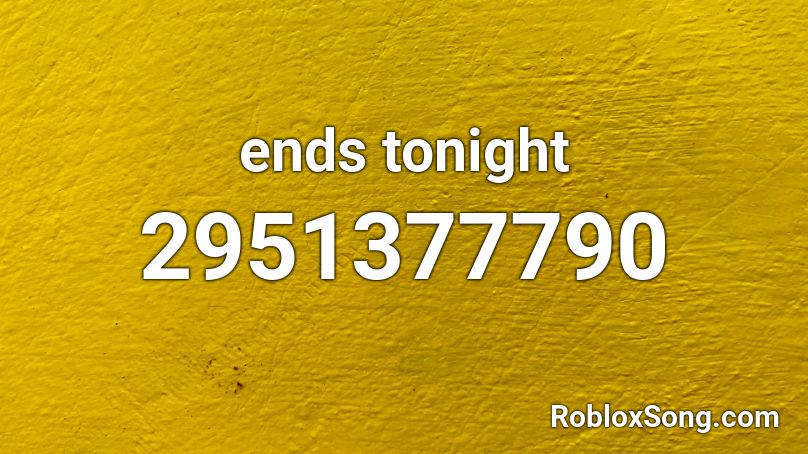 ends tonight Roblox ID