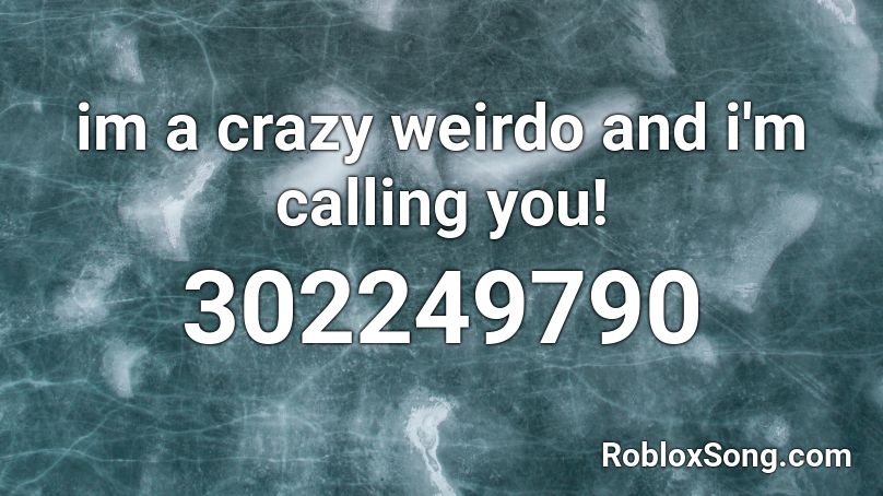 im a crazy weirdo and i'm calling you! Roblox ID