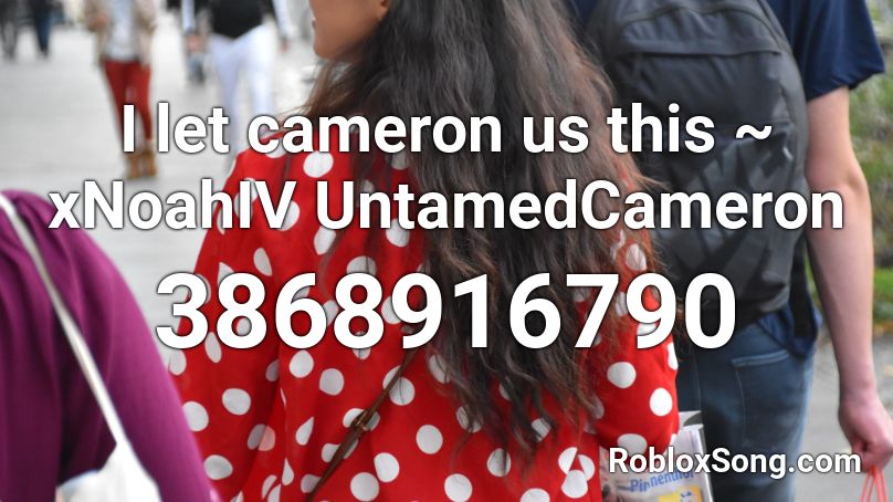 I let cameron us this ~ xNoahIV UntamedCameron Roblox ID