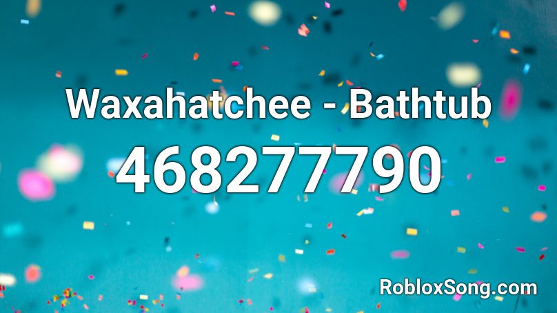 Waxahatchee - Bathtub  Roblox ID