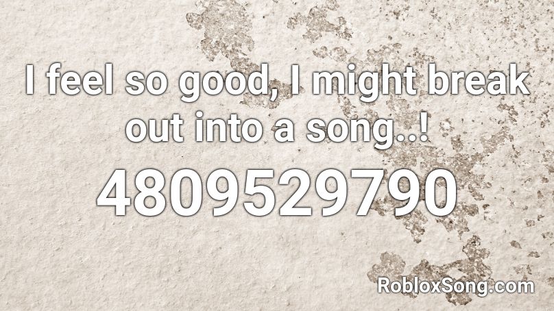 I Feel So Good I Might Break Out Into A Song Roblox Id Roblox Music Codes - roblox break out the song
