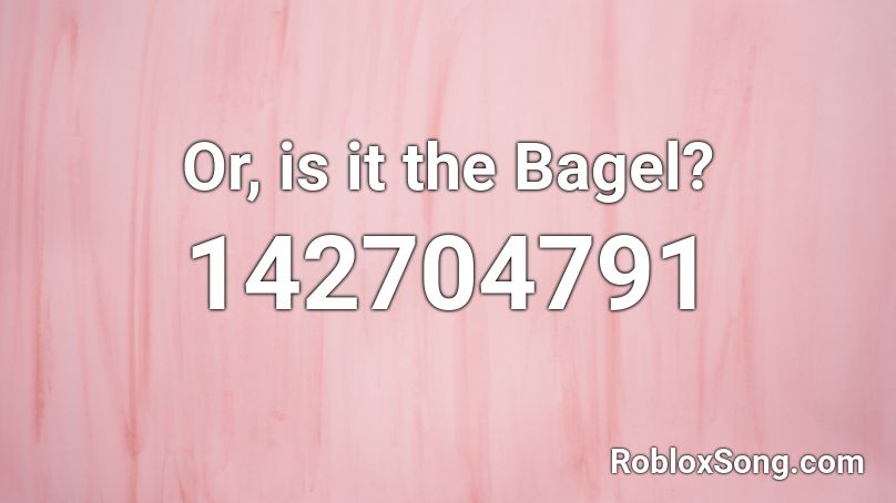 Or, is it the Bagel? Roblox ID