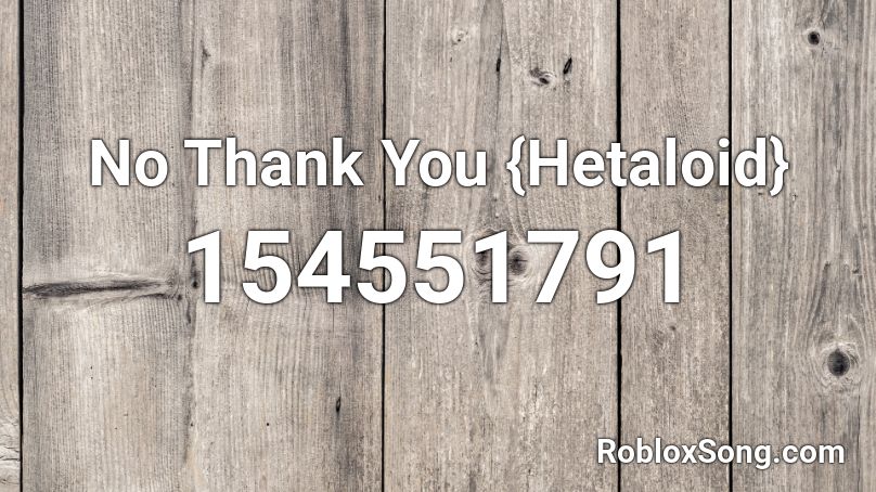 No Thank You {Hetaloid} Roblox ID
