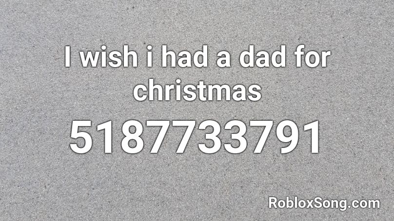 I wish i had a dad for christmas Roblox ID
