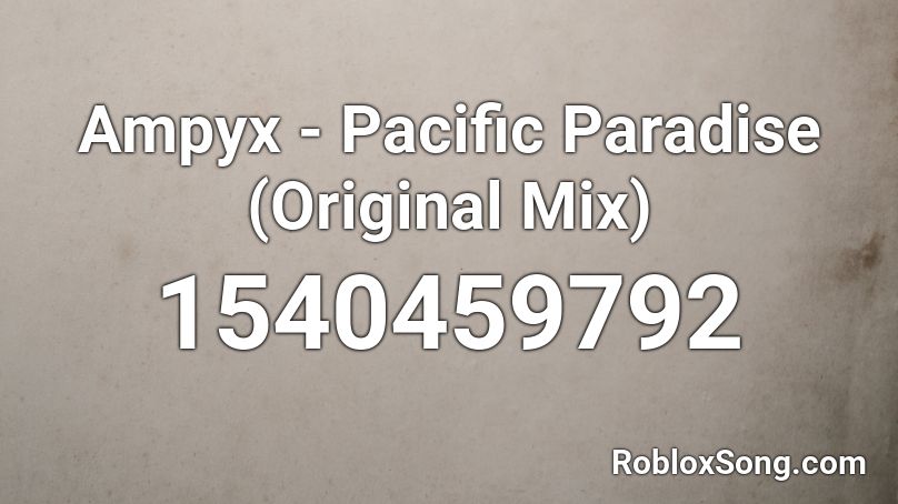 Ampyx - Pacific Paradise (Original Mix)  Roblox ID