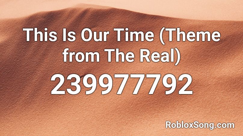 This Is Our Time (Theme from The Real) Roblox ID