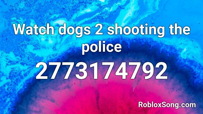 Watch Dogs 2 Shooting The Police Roblox Id Roblox Music Codes - watch dogs 2 roblox