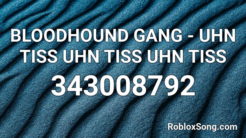 BLOODHOUND GANG - UHN TISS UHN TISS UHN TISS Roblox ID