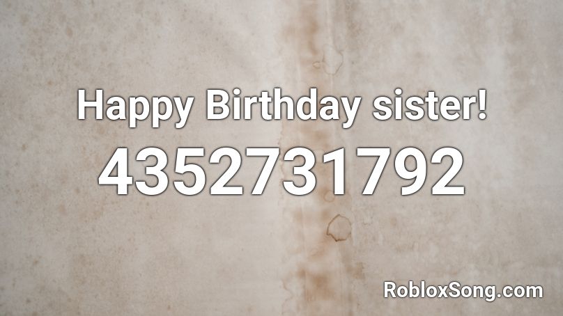 Happy Birthday sister!  Roblox ID