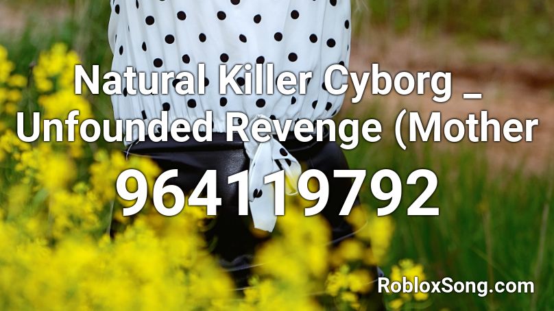 Natural Killer Cyborg _ Unfounded Revenge (Mother  Roblox ID