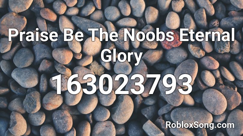 Praise Be The Noobs Eternal Glory Roblox ID