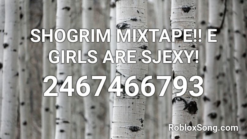 SHOGRIM MIXTAPE!! E GIRLS ARE SJEXY! Roblox ID