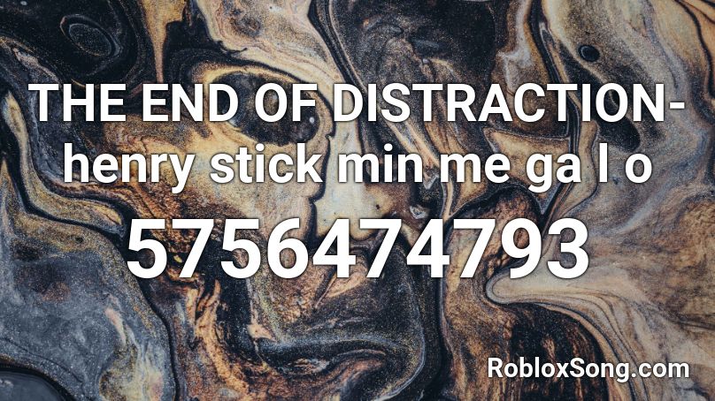 THE END OF DISTRACTION- henry stick min me ga l o Roblox ID