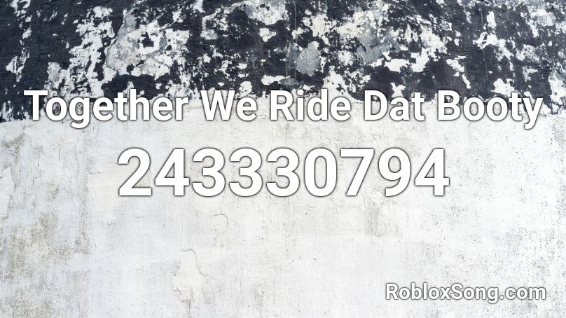 Together We Ride Dat Booty Roblox ID