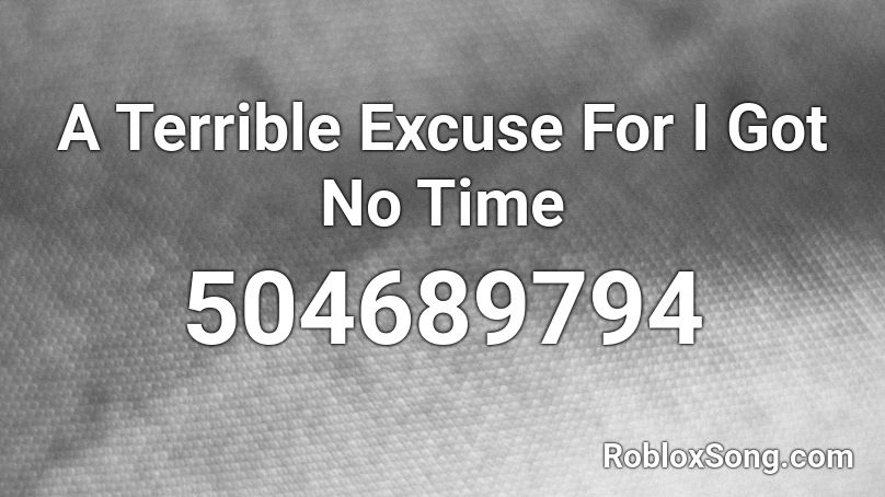 A Terrible Excuse For I Got No Time Roblox ID