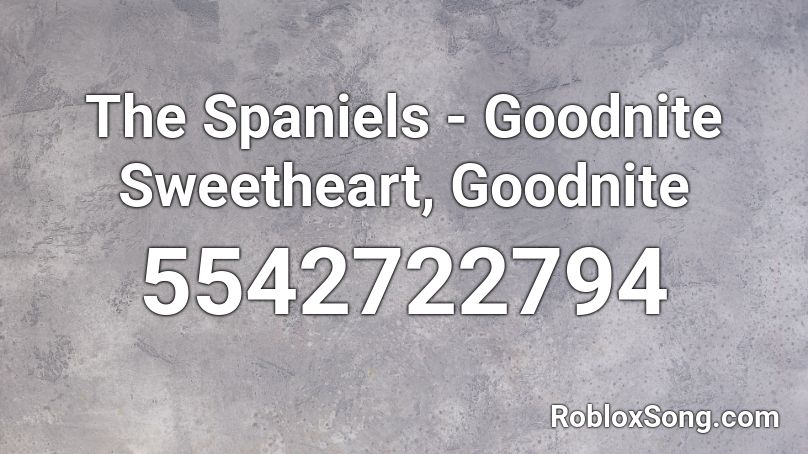 The Spaniels - Goodnite Sweetheart, Goodnite Roblox ID