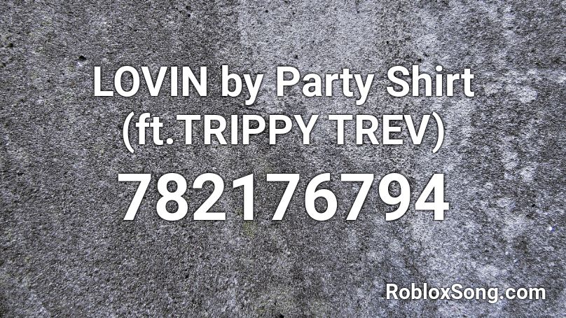 LOVIN by Party Shirt (ft.TRIPPY TREV)  Roblox ID
