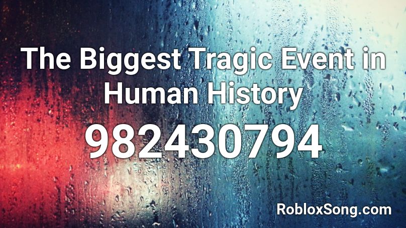 The Biggest Tragic Event in Human History Roblox ID
